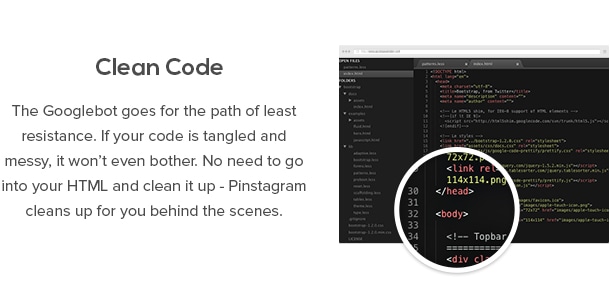 Clean Code - The Googlebot goes for the path of least resistance. If your code is tangled and messy, it won’t even bother. No need to go into your HTML and clean it up - Pinstagram cleans up for you behind the scenes.