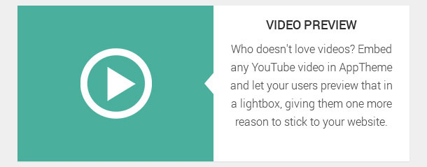 Who doesn't love videos? Embed any YouTube video in AppTheme and let your users preview that in a lightbox, giving them one more reason to stick to your website.