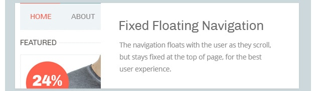 The navigation
floats with the user as they
scroll, but stays fixed at the
top of page, for the best user
experience.