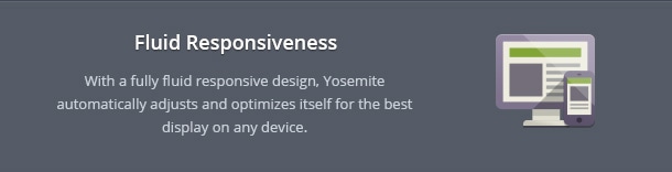With a fully fluid responsive design, Yosemite automatically adjusts and optimizes itself for the best display on any device.