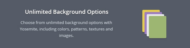Choose from unlimited background options with Yosemite, including colors, patterns, textures and images.