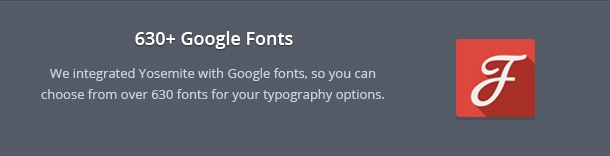 We integrated Yosemite with Google fonts, so you can choose from over 630 fonts for your typography options.