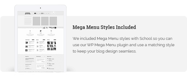 We included Mega Menu styles with School so you can use our WP Mega Menu plugin and use a matching style to keep your blog design seamless.