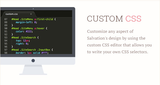 Customize any aspect of Salvation's design by using the custom CSS editor that allows you to write your own CSS selectors.
