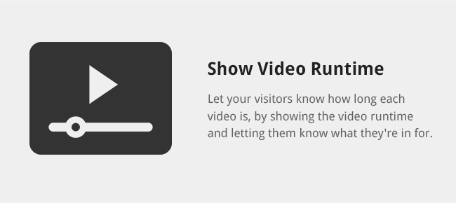 Let your visitors know how long each video is, by showing the video runtime and letting them know what they're in for.