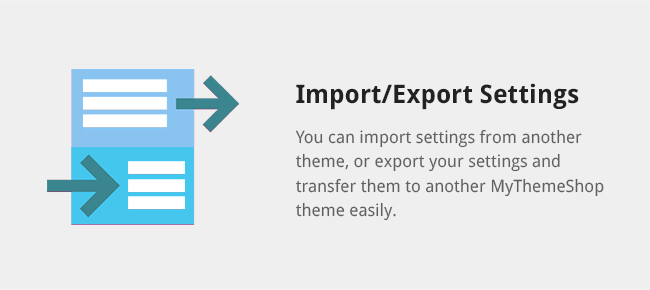 You can import settings from another theme, or export your settings and transfer them to another MyThemeShop theme easily.