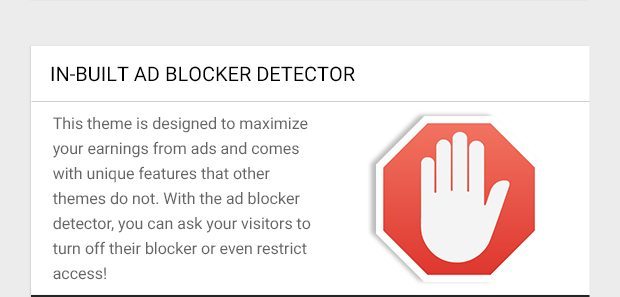This theme is designed to maximize your earnings from ads and comes with unique features that other themes do not. With the ad blocker detector, you can ask your visitors to turn off their blocker or even restrict access!