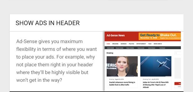 Ad-Sense gives you maximum flexibility in terms of where you want to place your ads. For example, why not place them right in your header where they’ll be highly visible but won’t get in the way?