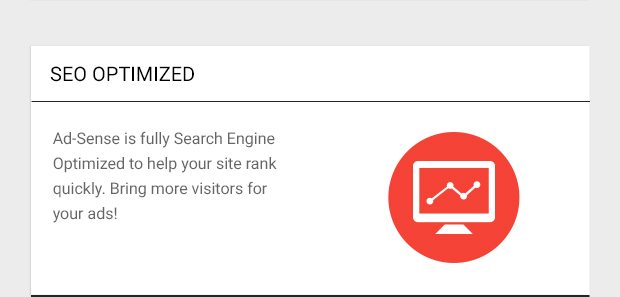 Ad-Sense is fully SEO optimized to help your site rank quickly. Bring more visitors for your ads!